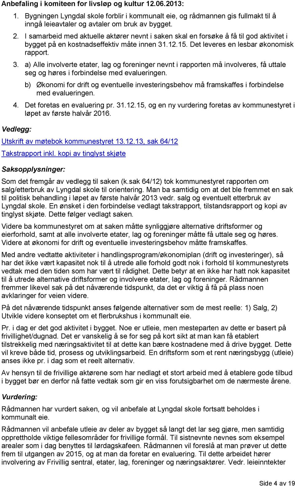 .12.15. Det leveres en lesbar økonomisk rapport. 3. a) Alle involverte etater, lag og foreninger nevnt i rapporten må involveres, få uttale seg og høres i forbindelse med evalueringen.