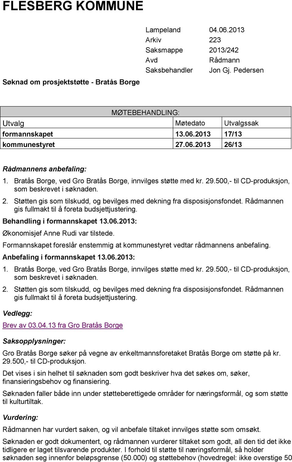 29.500,- til CD-produksjon, som beskrevet i søknaden. 2. Støtten gis som tilskudd, og bevilges med dekning fra disposisjonsfondet. Rådmannen gis fullmakt til å foreta budsjettjustering.