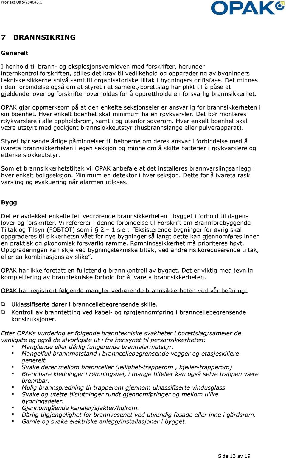 Det minnes i den forbindelse også om at styret i et sameiet/borettslag har plikt til å påse at gjeldende lover og forskrifter overholdes for å opprettholde en forsvarlig brannsikkerhet.