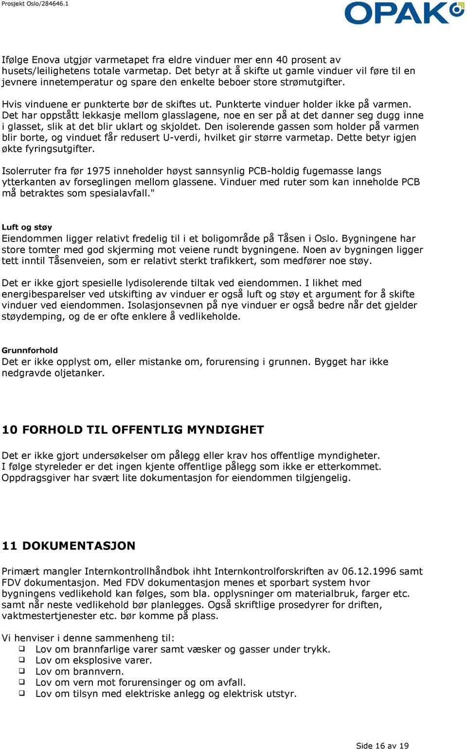 Punkterte vinduer holder ikke på varmen. Det har oppstått lekkasje mellom glasslagene, noe en ser på at det danner seg dugg inne i glasset, slik at det blir uklart og skjoldet.