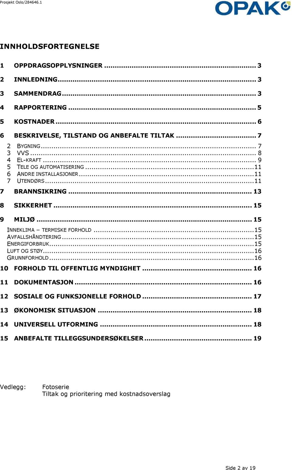 .. 15 INNEKLIMA TERMISKE FORHOLD...15 AVFALLSHÅNDTERING...15 ENERGIFORBRUK...15 LUFT OG STØY...16 GRUNNFORHOLD...16 10 FORHOLD TIL OFFENTLIG MYNDIGHET... 16 11 DOKUMENTASJON.