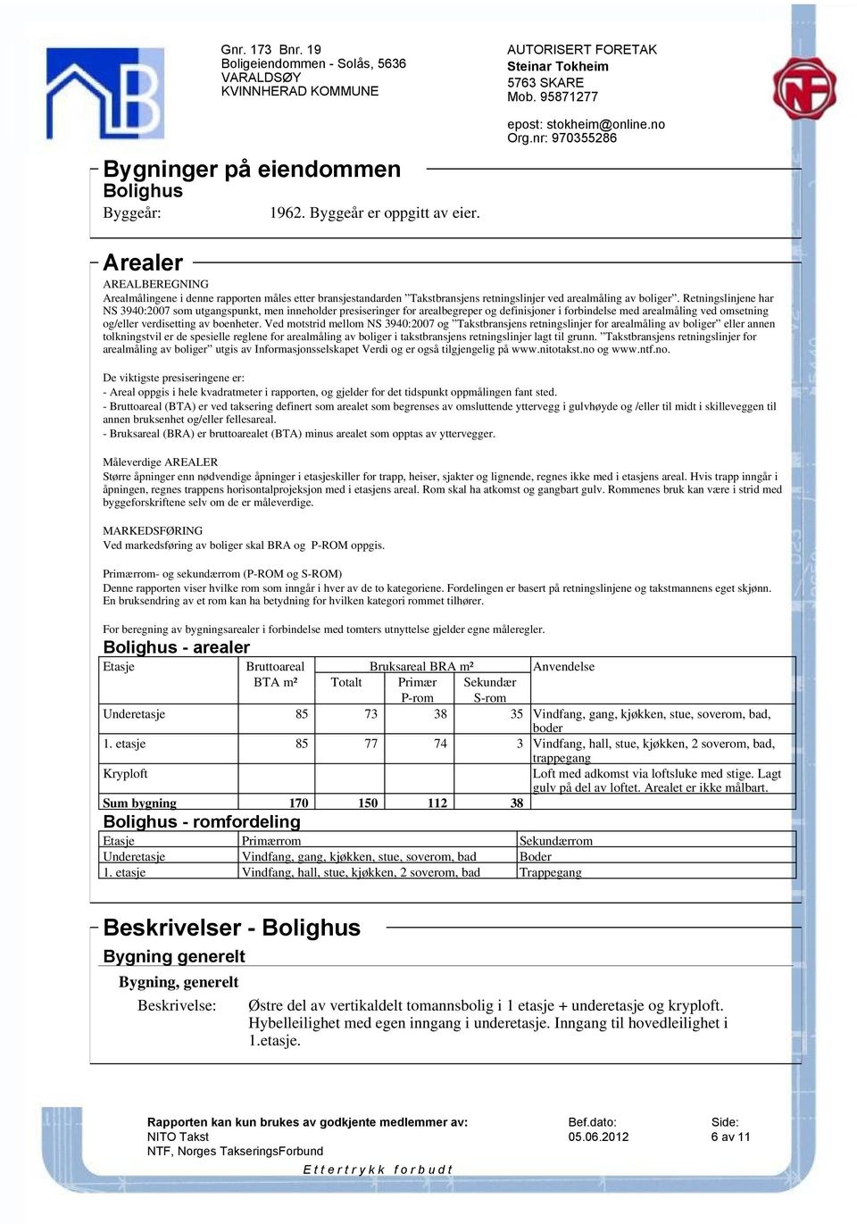 Retningslinjene har NS 3940:2007 som utgangspunkt, men inneholder presiseringer for arealbegreper og definisjoner i forbindelse med arealmåling ved omsetning og/eller verdisetting av boenheter.