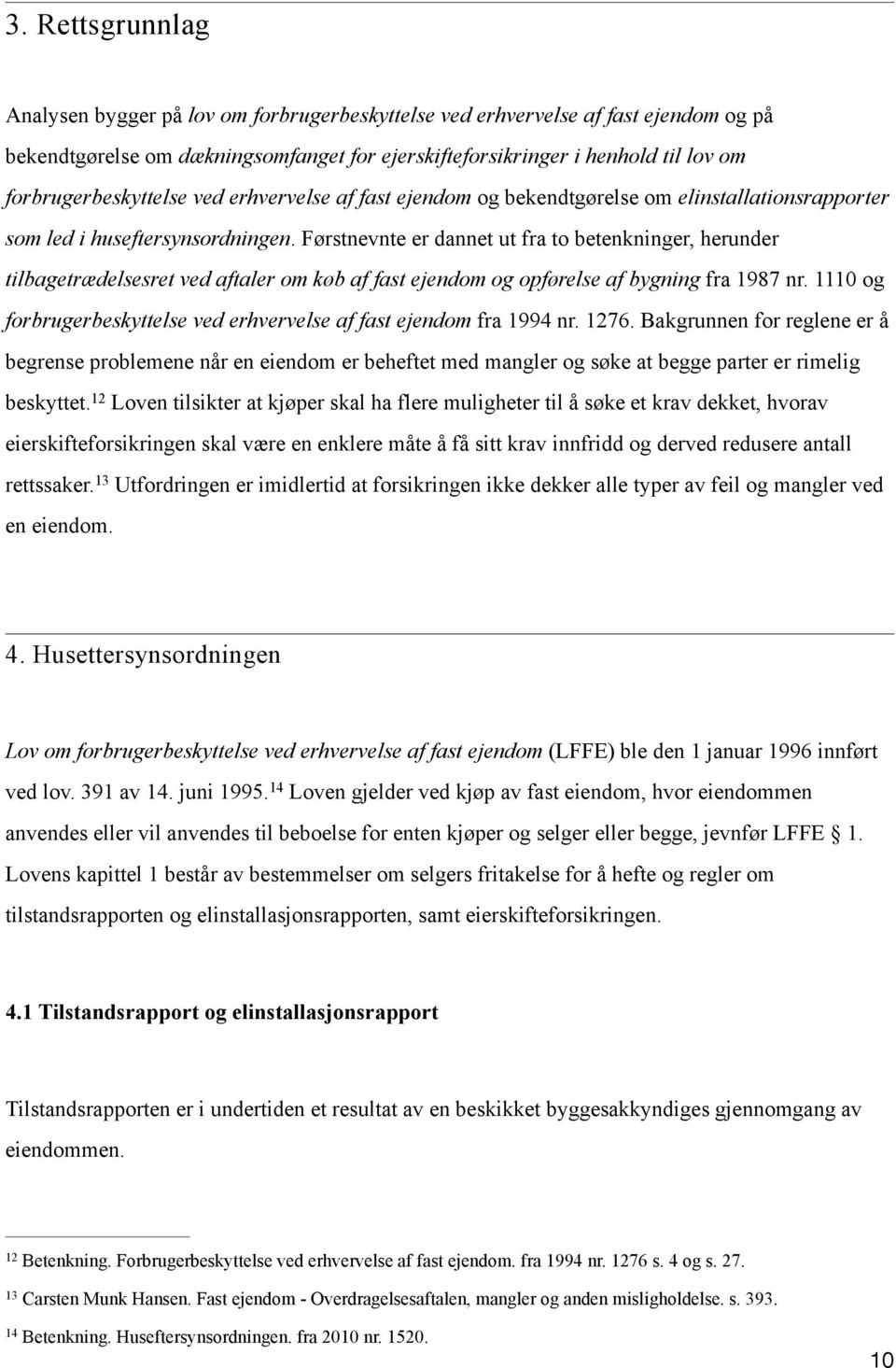 Førstnevnte er dannet ut fra to betenkninger, herunder tilbagetrædelsesret ved aftaler om køb af fast ejendom og opførelse af bygning fra 1987 nr.