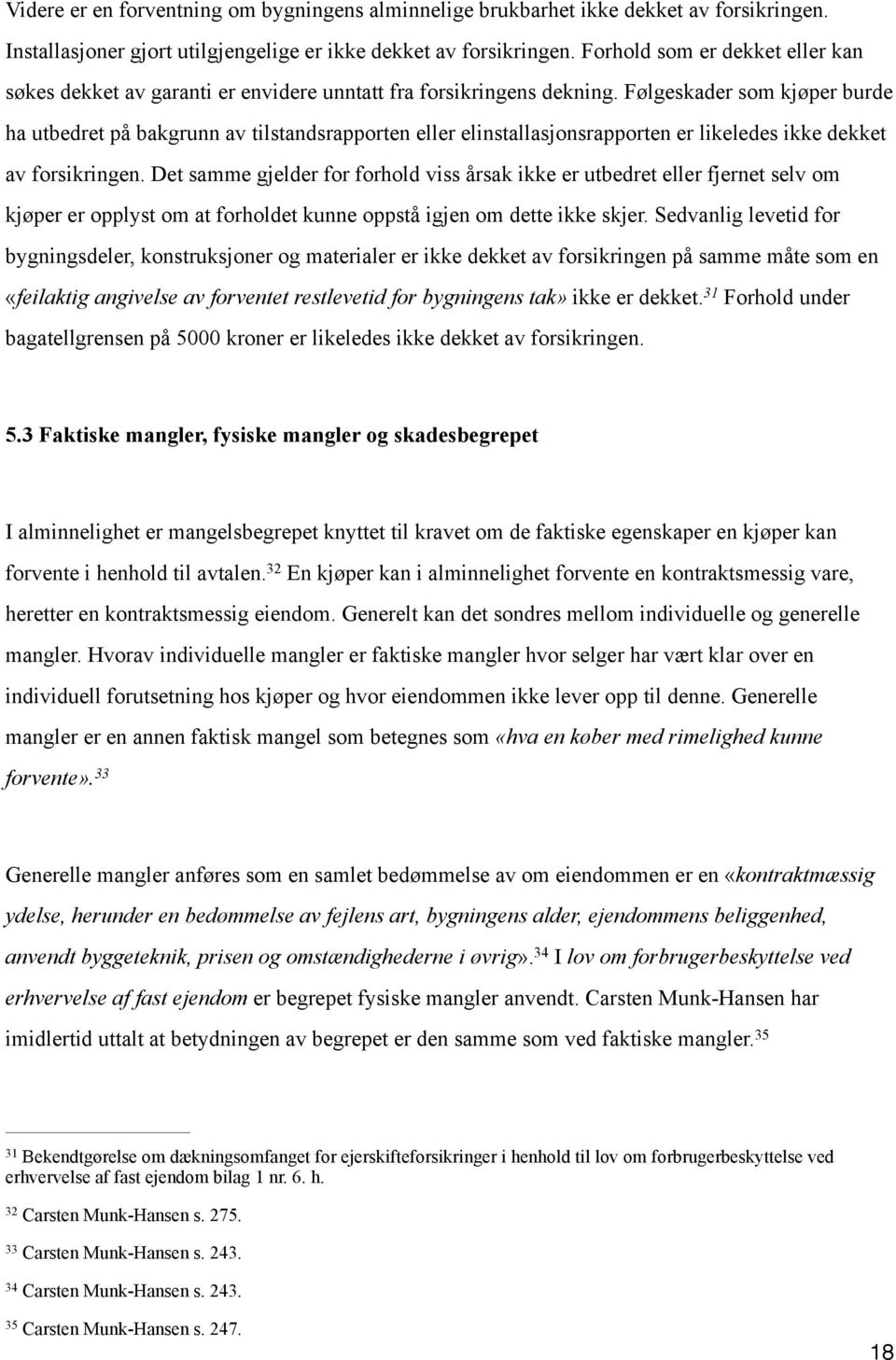 Følgeskader som kjøper burde ha utbedret på bakgrunn av tilstandsrapporten eller elinstallasjonsrapporten er likeledes ikke dekket av forsikringen.