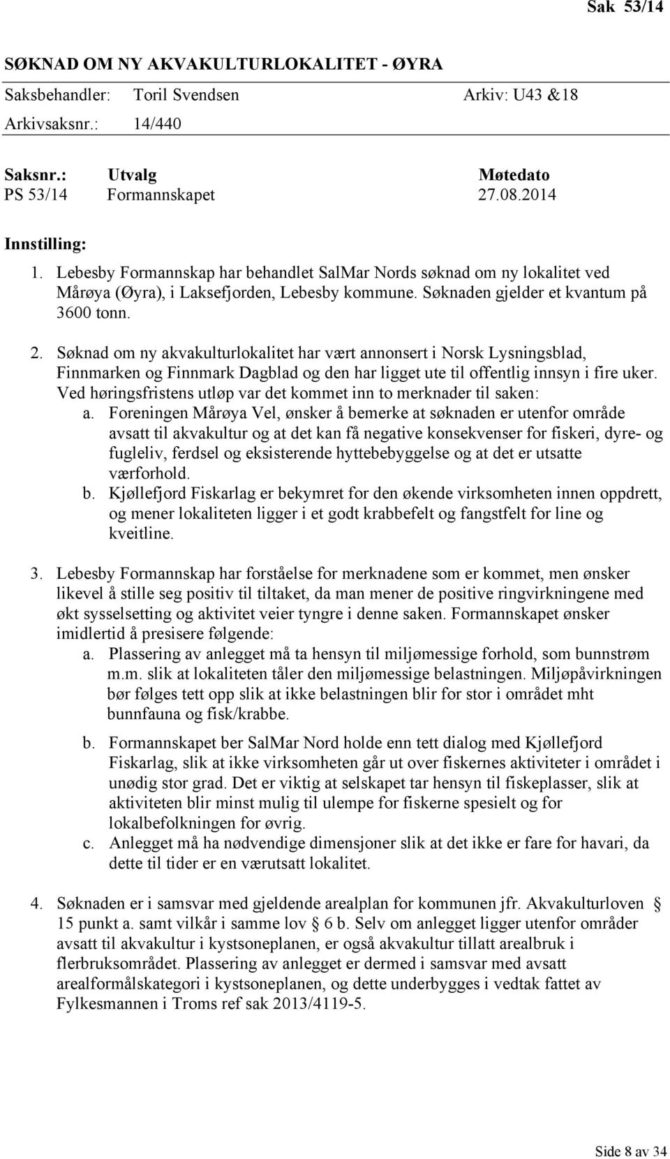 Søknad om ny akvakulturlokalitet har vært annonsert i Norsk Lysningsblad, Finnmarken og Finnmark Dagblad og den har ligget ute til offentlig innsyn i fire uker.