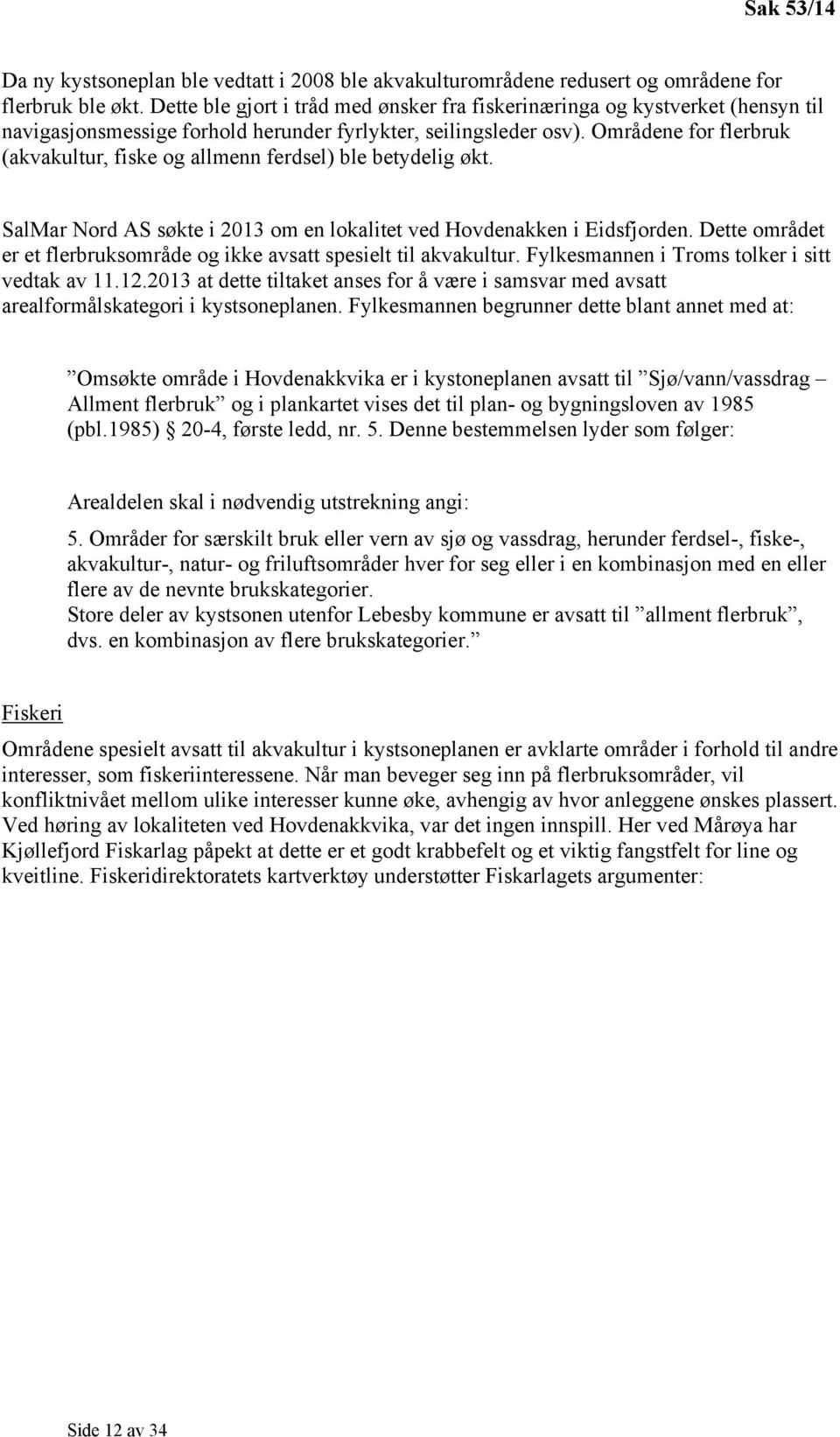 Områdene for flerbruk (akvakultur, fiske og allmenn ferdsel) ble betydelig økt. SalMar Nord AS søkte i 2013 om en lokalitet ved Hovdenakken i Eidsfjorden.