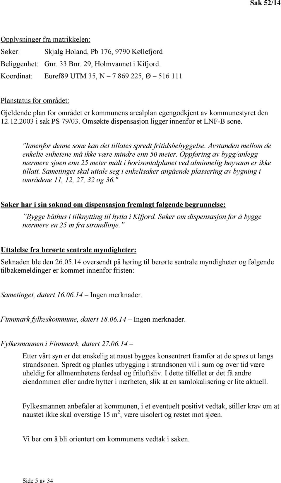 Omsøkte dispensasjon ligger innenfor et LNF-B sone. "Innenfor denne sone kan det tillates spredt fritidsbebyggelse. Avstanden mellom de enkelte enhetene må ikke være mindre enn 50 meter.