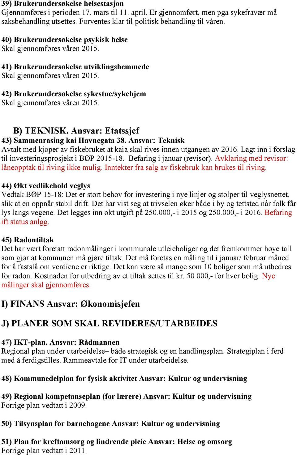 42) Brukerundersøkelse sykestue/sykehjem Skal gjennomføres våren 2015. B) TEKNISK. Ansvar: Etatssjef 43) Sammenrasing kai Havnegata 38.