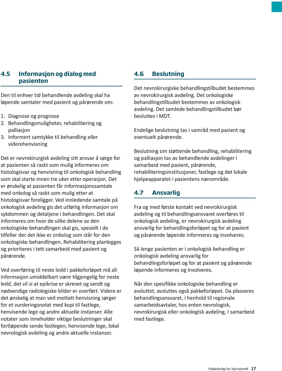 Informert samtykke til behandling eller viderehenvisning Det er nevrokirurgisk avdeling sitt ansvar å sørge for at pasienten så raskt som mulig informeres om histologisvar og henvisning til