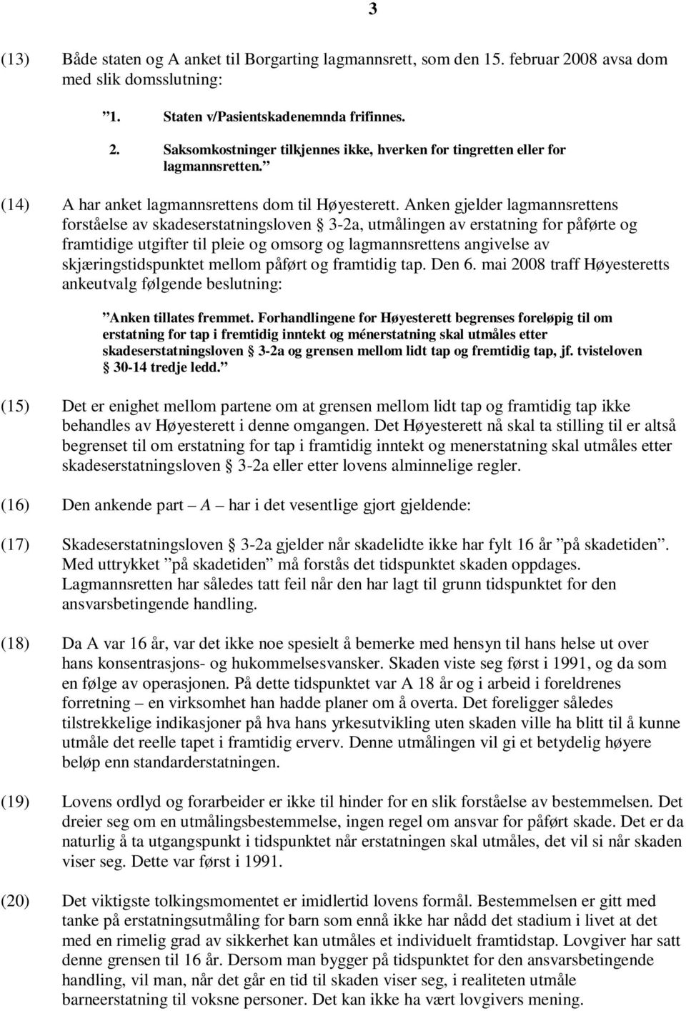 Anken gjelder lagmannsrettens forståelse av skadeserstatningsloven 3-2a, utmålingen av erstatning for påførte og framtidige utgifter til pleie og omsorg og lagmannsrettens angivelse av