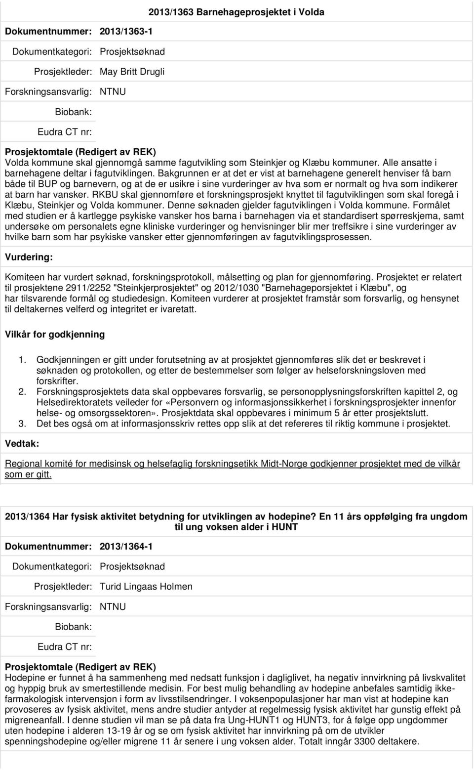 Bakgrunnen er at det er vist at barnehagene generelt henviser få barn både til BUP og barnevern, og at de er usikre i sine vurderinger av hva som er normalt og hva som indikerer at barn har vansker.