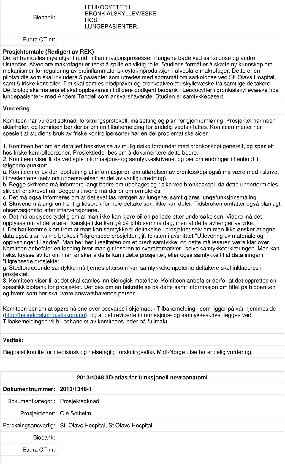 Dette er en pilotstudie som skal inkludere 5 pasienter som utredes med spørsmål om sarkoidose ved St. Olavs Hospital, samt 5 friske kontroller.