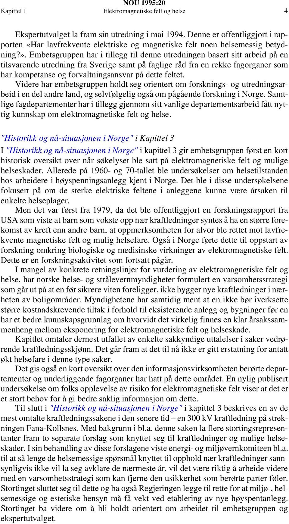 Embetsgruppen har i tillegg til denne utredningen basert sitt arbeid på en tilsvarende utredning fra Sverige samt på faglige råd fra en rekke fagorganer som har kompetanse og forvaltningsansvar på