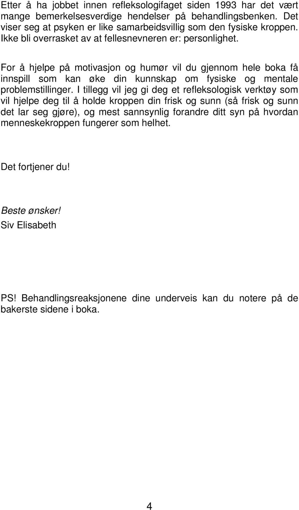 For å hjelpe på motivasjon og humør vil du gjennom hele boka få innspill som kan øke din kunnskap om fysiske og mentale problemstillinger.