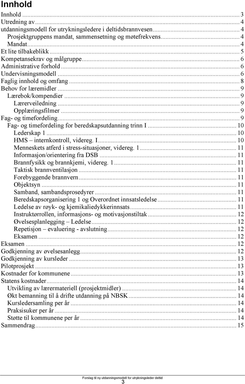 ..9 Opplæringsfilmer... 9 Fag- og timefordeling... 9 Fag- og timefordeling for beredskapsutdanning trinn I... 10 Lederskap 1... 10 HMS internkontroll, videreg. I... 10 Menneskets atferd i stress-situasjoner, videreg.