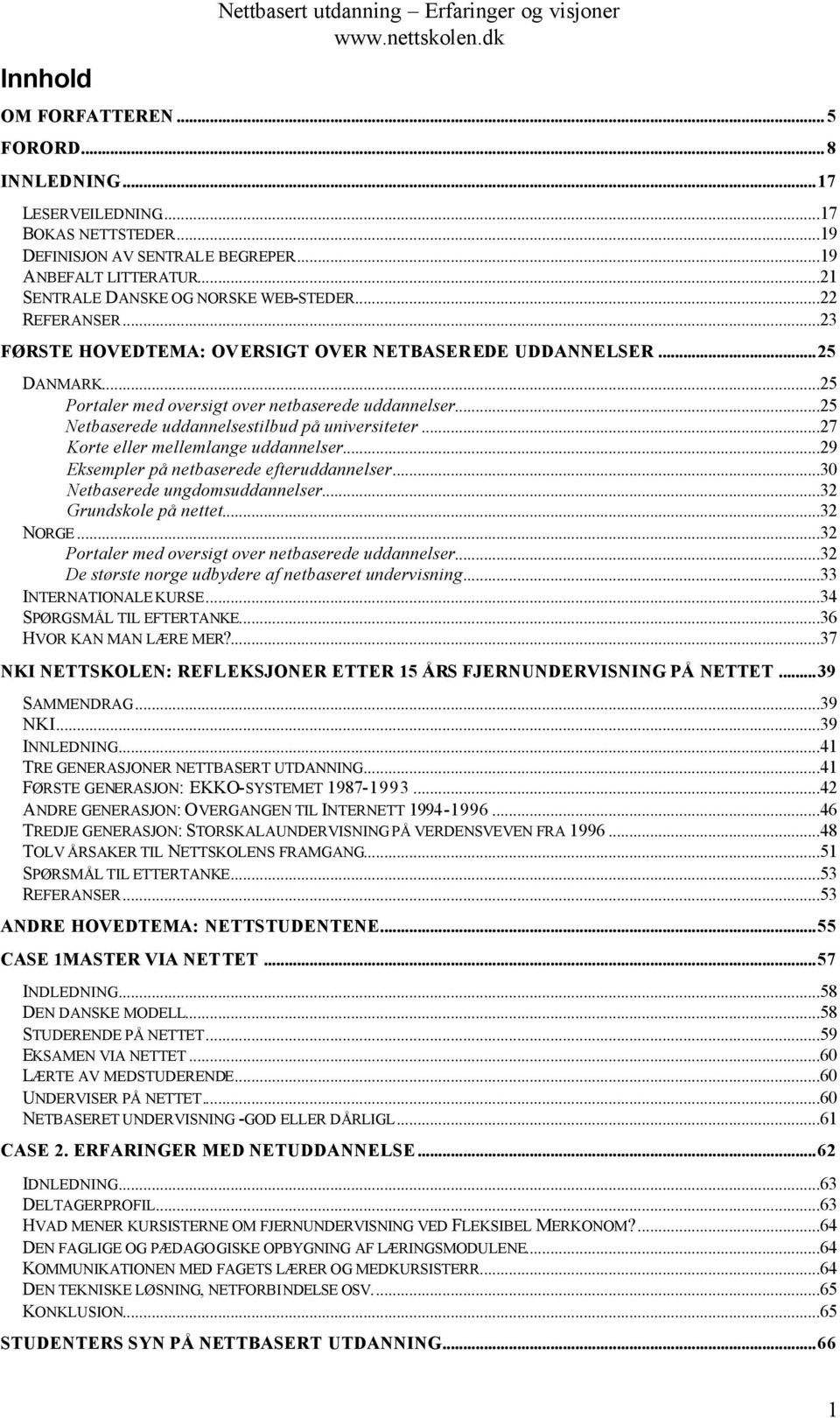 ..25 Netbaserede uddannelsestilbud på universiteter...27 Korte eller mellemlange uddannelser...29 Eksempler på netbaserede efteruddannelser...30 Netbaserede ungdomsuddannelser...32 Grundskole på nettet.