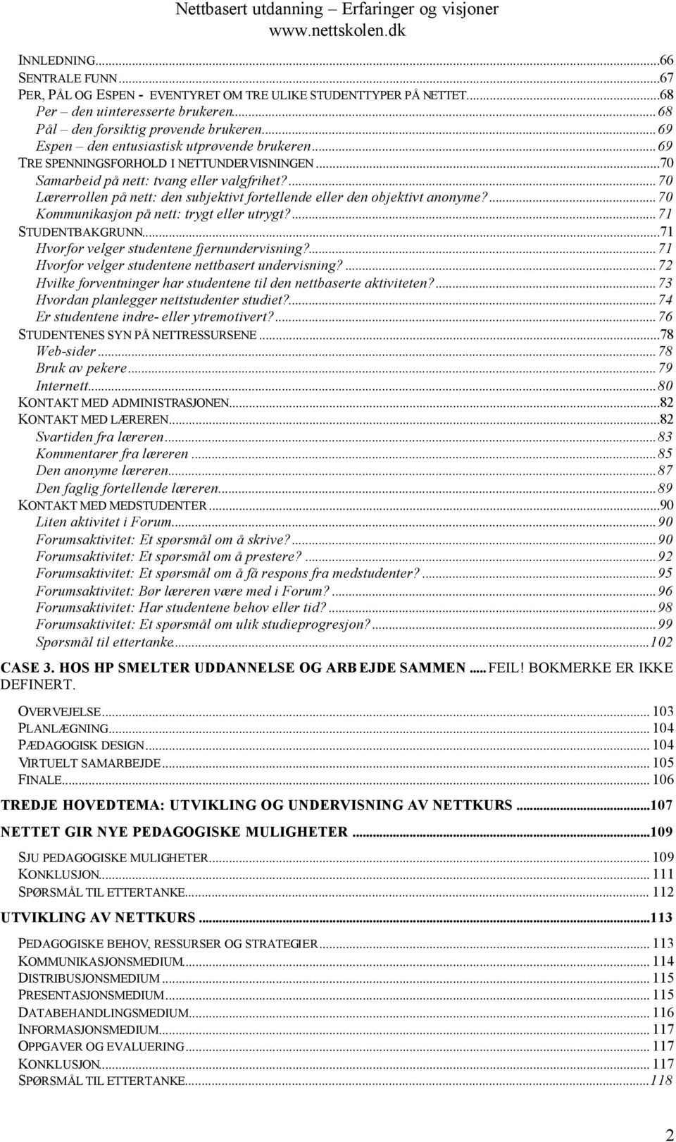 ...70 Lærerrollen på nett: den subjektivt fortellende eller den objektivt anonyme?...70 Kommunikasjon på nett: trygt eller utrygt?...71 STUDENTBAKGRUNN...71 Hvorfor velger studentene fjernundervisning?