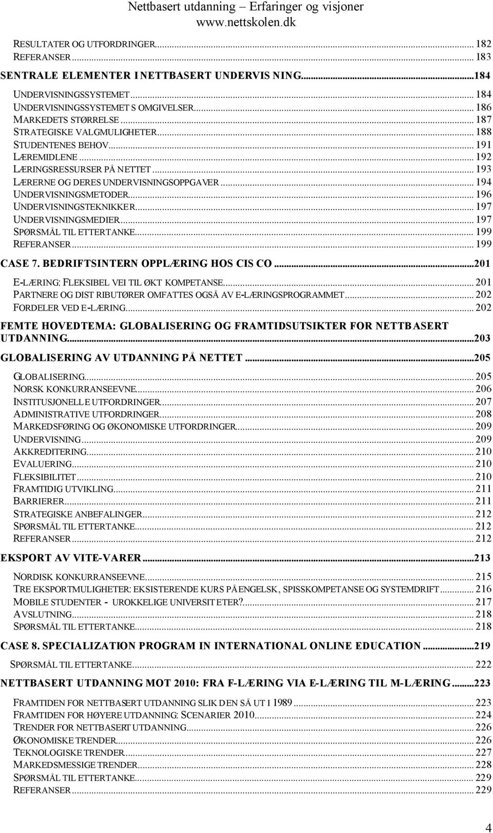 .. 196 UNDERVISNINGSTEKNIKKER... 197 UNDERVISNINGSMEDIER... 197 SPØRSMÅL TIL ETTERTANKE... 199 REFERANSER... 199 CASE 7. BEDRIFTSINTERN OPPLÆRING HOS CIS CO.