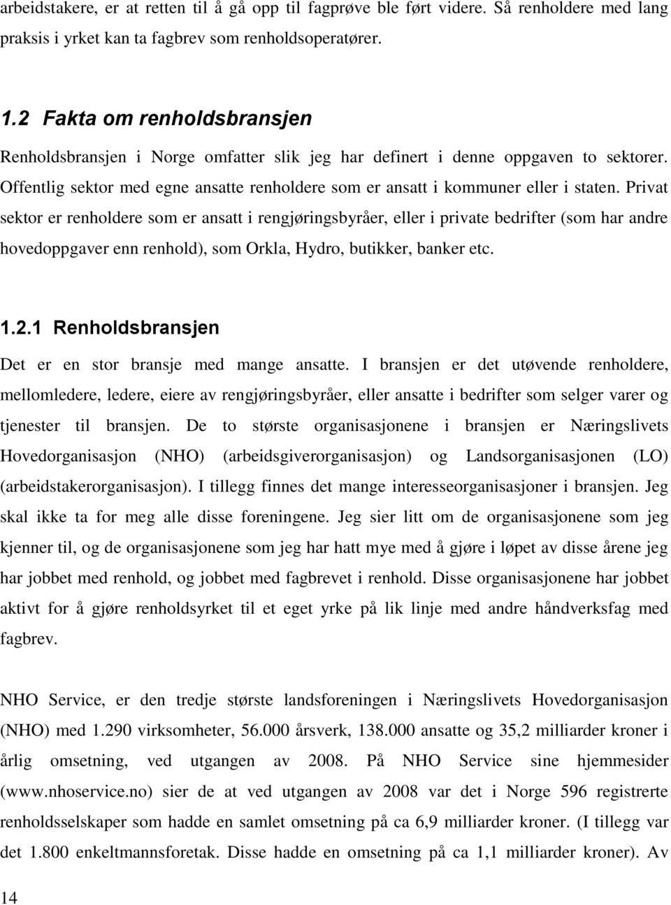 Privat sektor er renholdere som er ansatt i rengjøringsbyråer, eller i private bedrifter (som har andre hovedoppgaver enn renhold), som Orkla, Hydro, butikker, banker etc. 1.2.