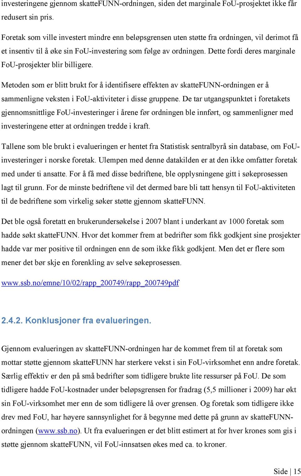 Dette fordi deres marginale FoU-prosjekter blir billigere. Metoden som er blitt brukt for å identifisere effekten av skattefunn-ordningen er å sammenligne veksten i FoU-aktiviteter i disse gruppene.