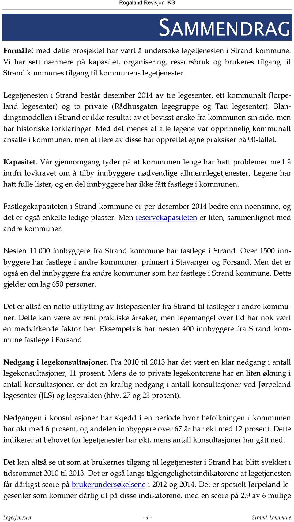 Legetjenesten i Strand består desember 2014 av tre legesenter, ett kommunalt (Jørpeland legesenter) og to private (Rådhusgaten legegruppe og Tau legesenter).