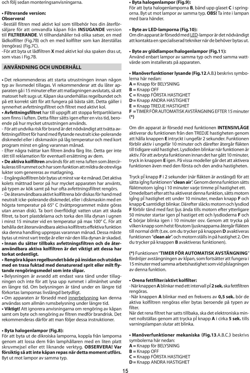 7B) och en med kolfilter som kan återställas (rengöras) (Fig.7C). - För att byta ut lådfiltren X med aktivt kol ska spaken dras ut, som visas i Fig.7B. ANVÄNDNING OCH UNDERHÅLL Det rekommenderas att starta utrustningen innan någon typ av livsmedel tillagas.
