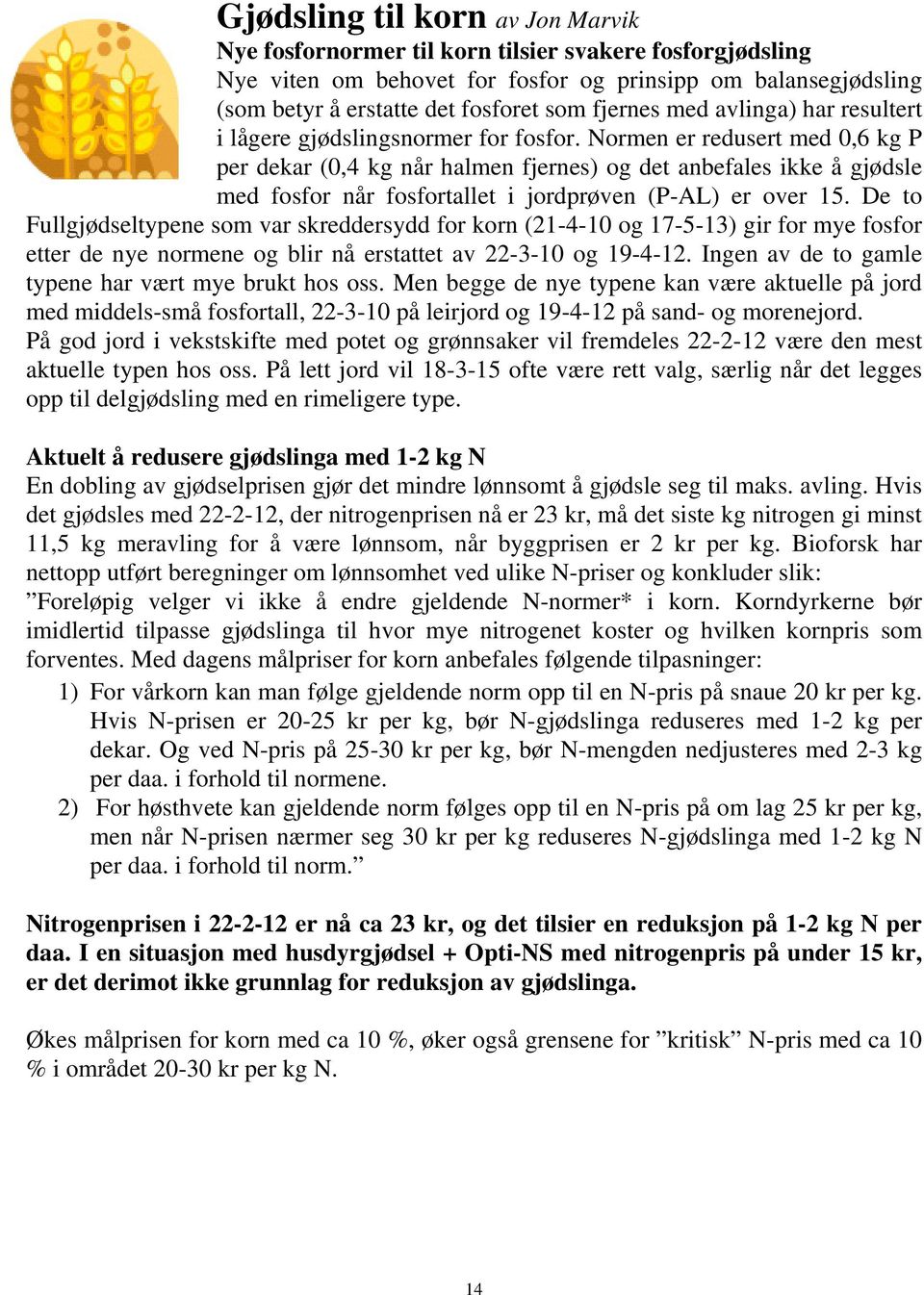 Normen er redusert med 0,6 kg P per dekar (0,4 kg når halmen fjernes) og det anbefales ikke å gjødsle med fosfor når fosfortallet i jordprøven (P-AL) er over 15.