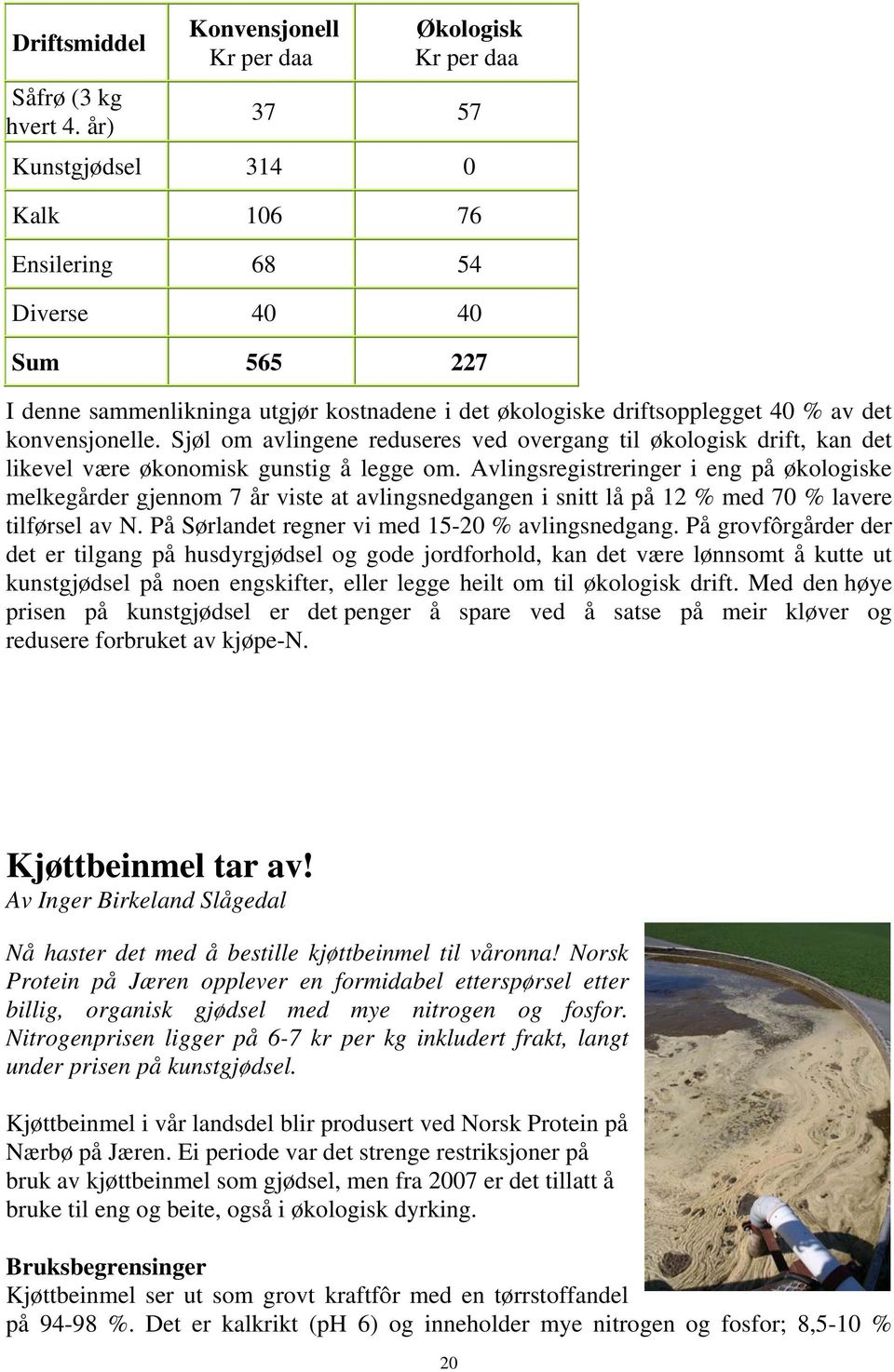 driftsopplegget 40 % av det konvensjonelle. Sjøl om avlingene reduseres ved overgang til økologisk drift, kan det likevel være økonomisk gunstig å legge om.