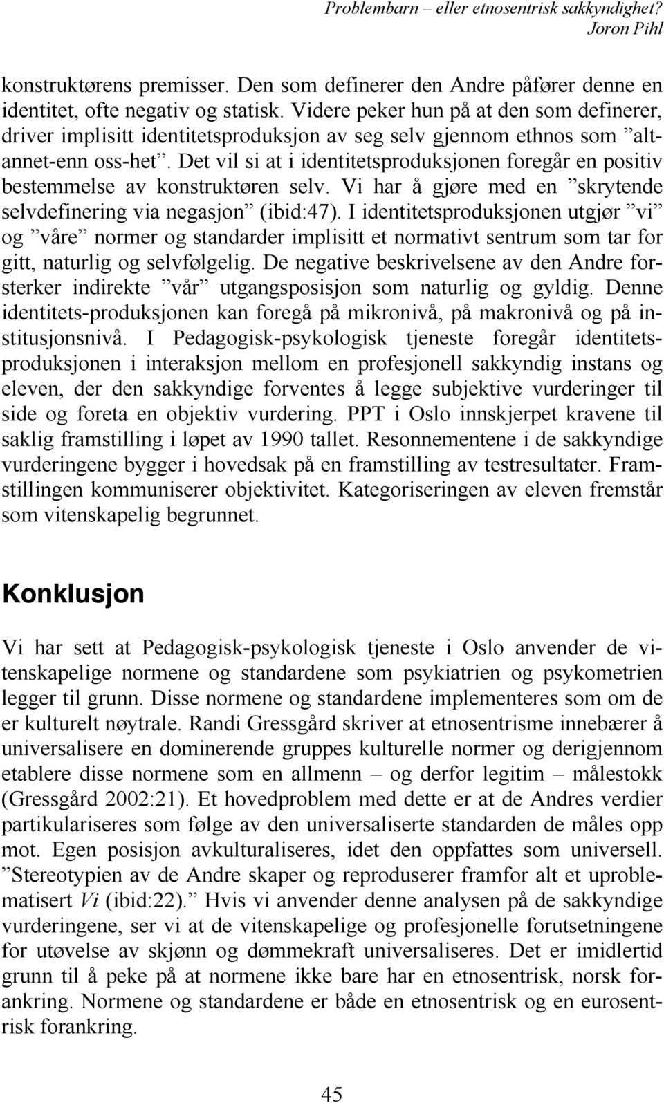 Det vil si at i identitetsproduksjonen foregår en positiv bestemmelse av konstruktøren selv. Vi har å gjøre med en skrytende selvdefinering via negasjon (ibid:47).