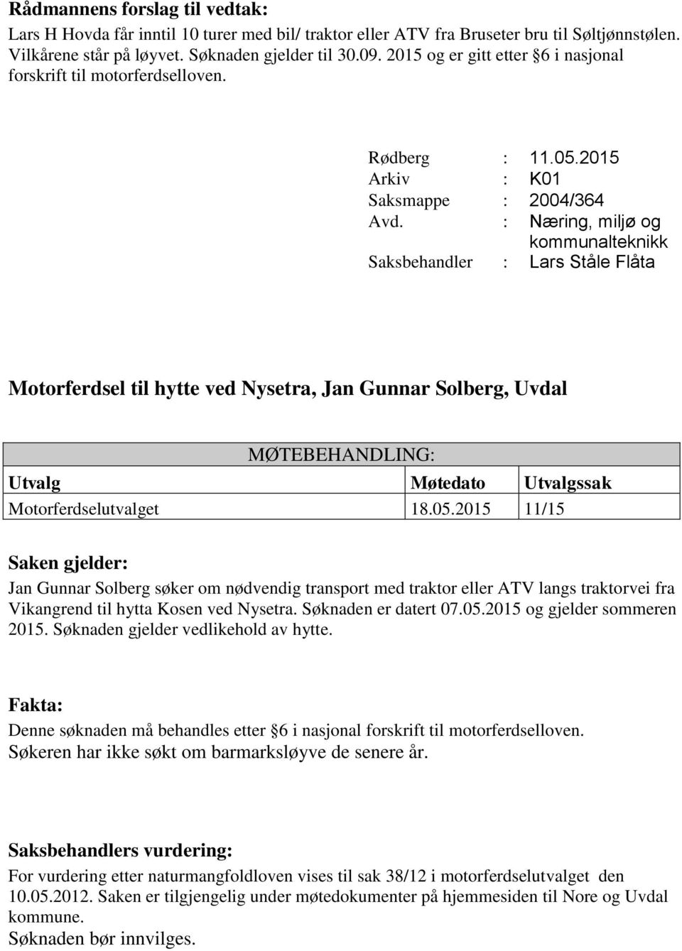 2015 11/15 Jan Gunnar Solberg søker om nødvendig transport med traktor eller ATV langs traktorvei fra Vikangrend til hytta Kosen ved Nysetra. Søknaden er datert 07.05.