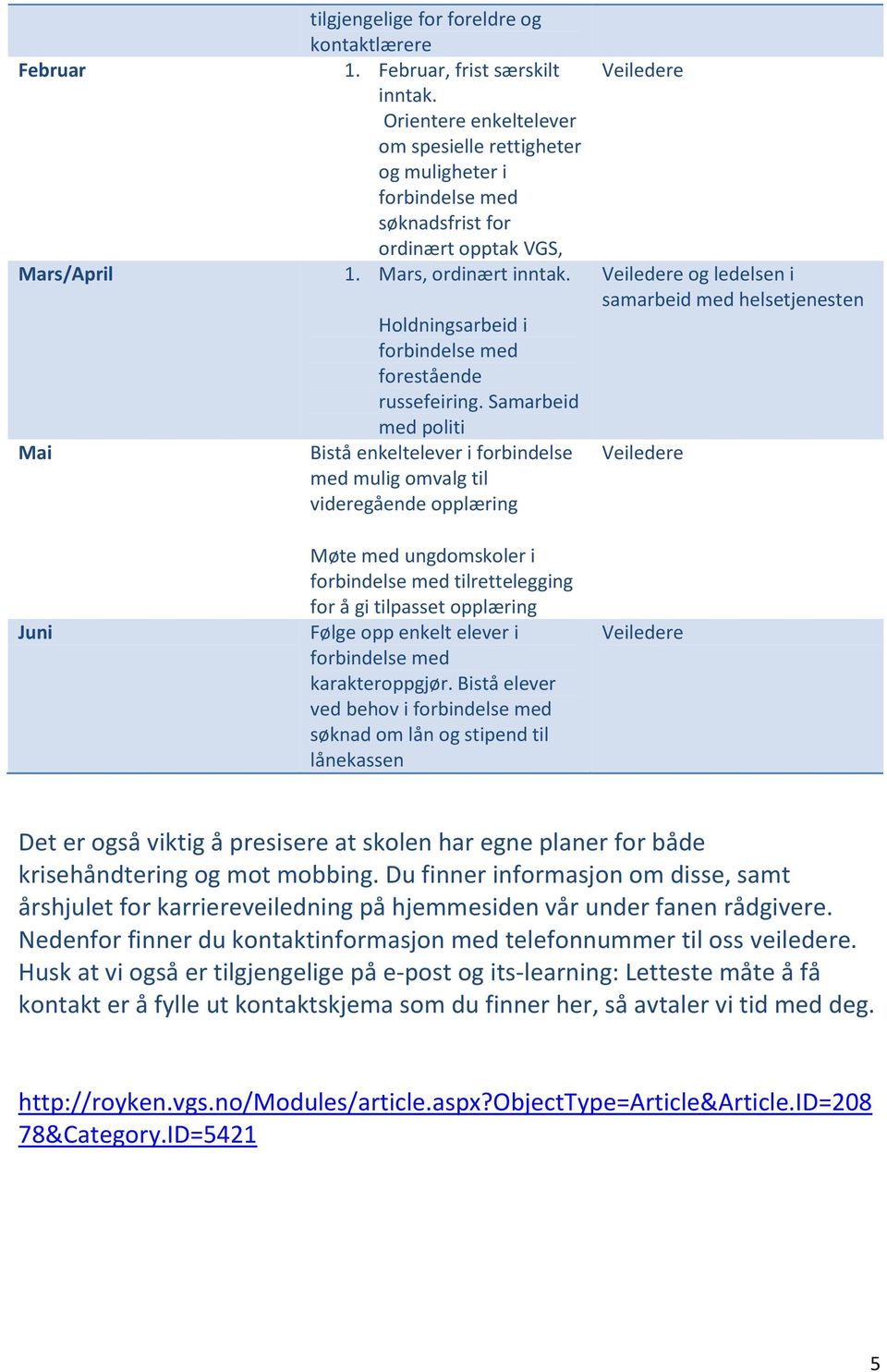 Samarbeid med politi Bistå enkeltelever i forbindelse med mulig omvalg til videregående opplæring Møte med ungdomskoler i tilrettelegging for å gi tilpasset opplæring Følge opp enkelt elever i