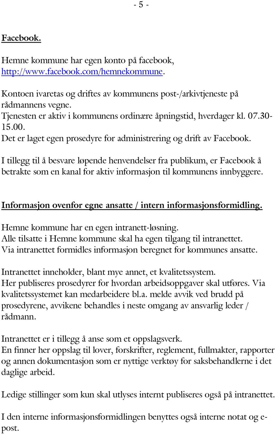 I tillegg til å besvare løpende henvendelser fra publikum, er Facebook å betrakte som en kanal for aktiv informasjon til kommunens innbyggere.