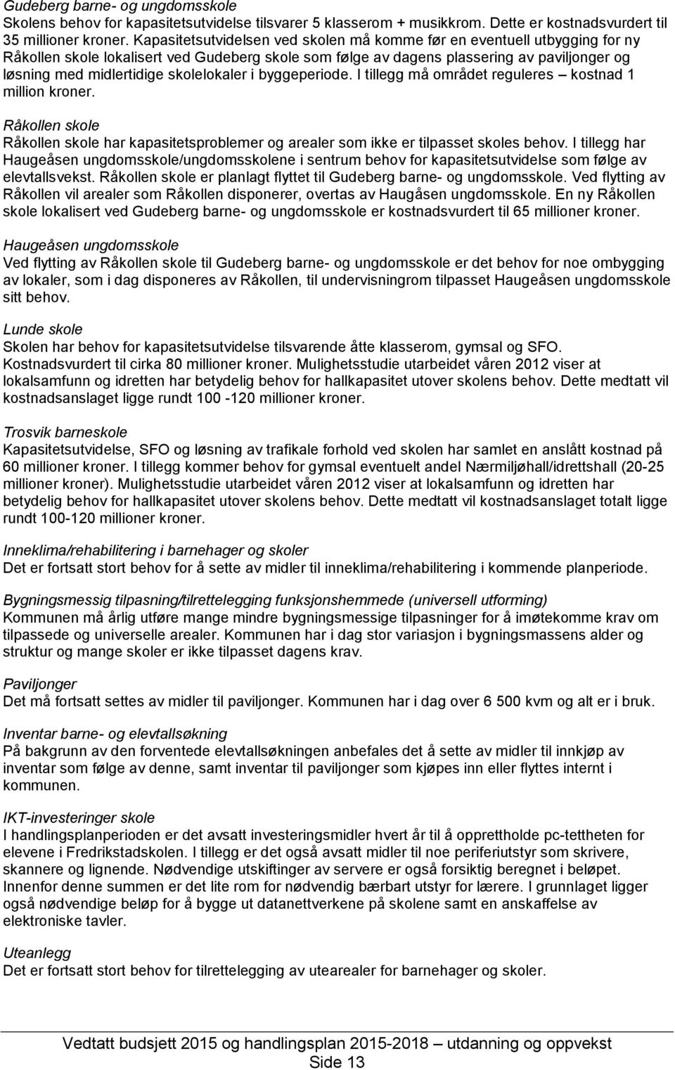 skolelokaler i byggeperiode. I tillegg må området reguleres kostnad 1 million kroner. Råkollen skole Råkollen skole har kapasitetsproblemer og arealer som ikke er tilpasset skoles behov.