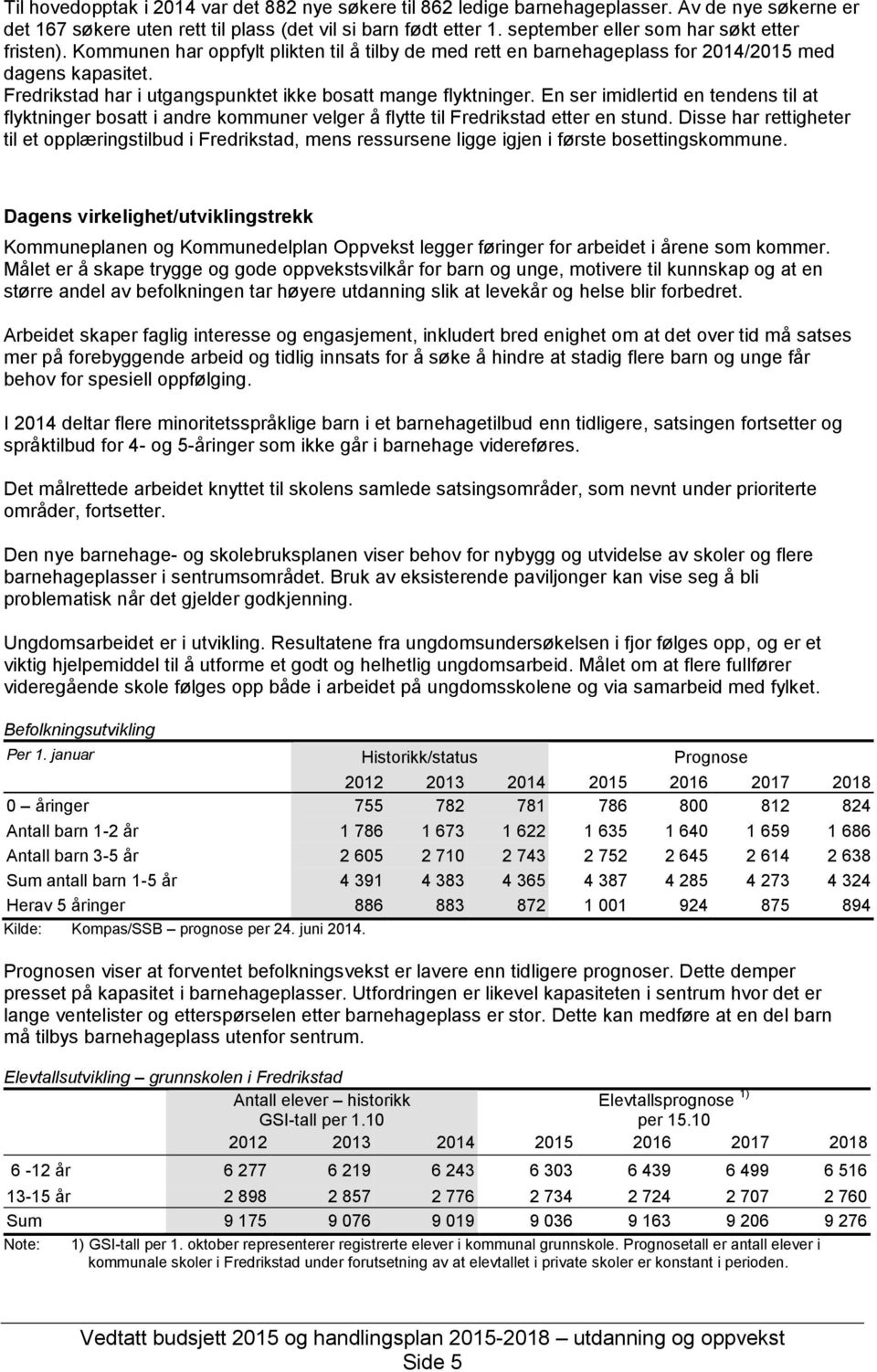 Fredrikstad har i utgangspunktet ikke bosatt mange flyktninger. En ser imidlertid en tendens til at flyktninger bosatt i andre kommuner velger å flytte til Fredrikstad etter en stund.