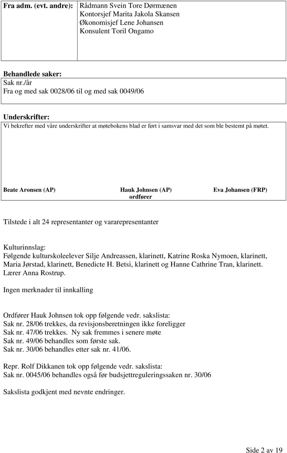 Beate Aronsen (AP) Hauk Johnsen (AP) Eva Johansen (FRP) ordfører Tilstede i alt 24 representanter og vararepresentanter Kulturinnslag: Følgende kulturskoleelever Silje Andreassen, klarinett, Katrine