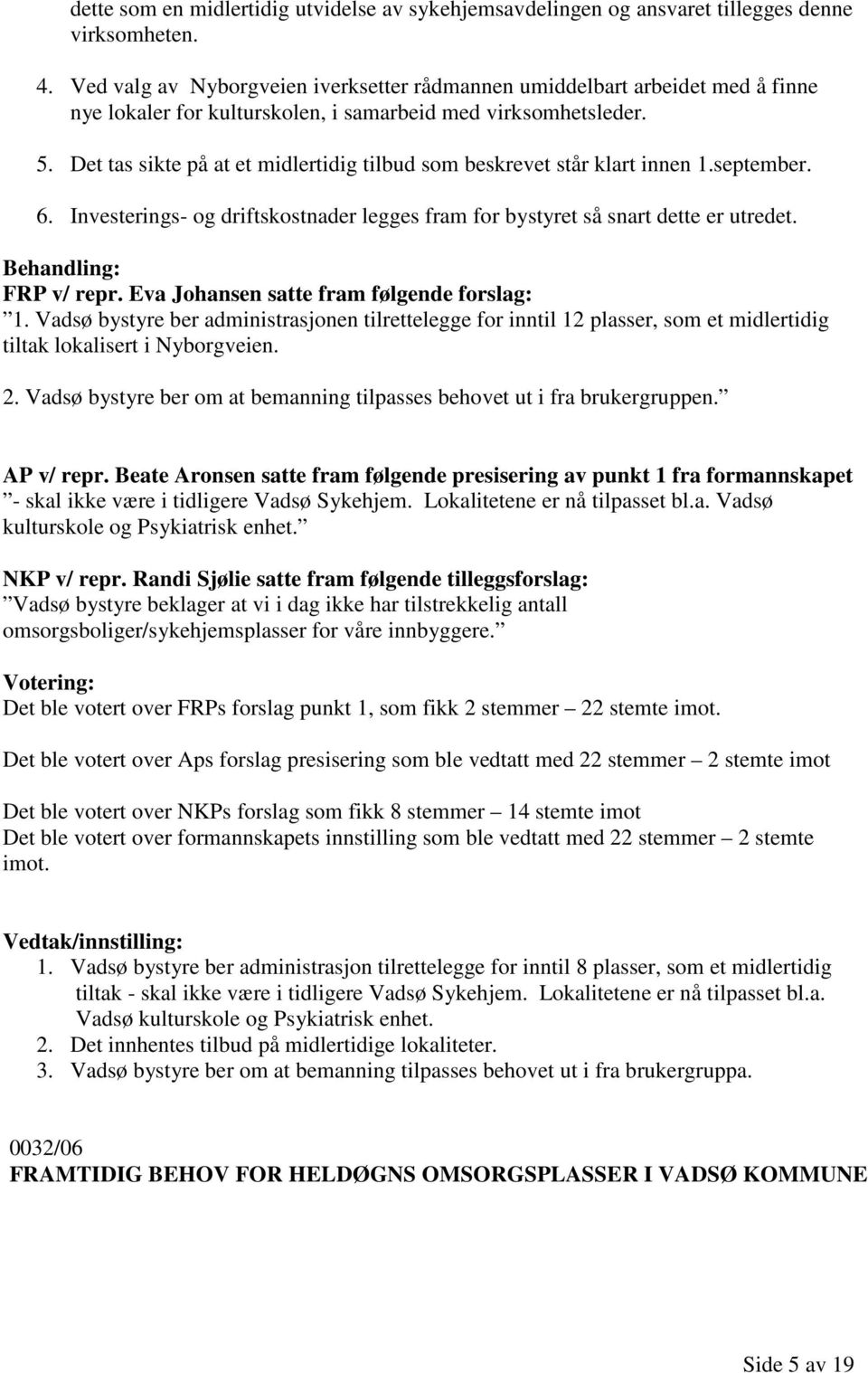 Det tas sikte på at et midlertidig tilbud som beskrevet står klart innen 1.september. 6. Investerings- og driftskostnader legges fram for bystyret så snart dette er utredet. FRP v/ repr.