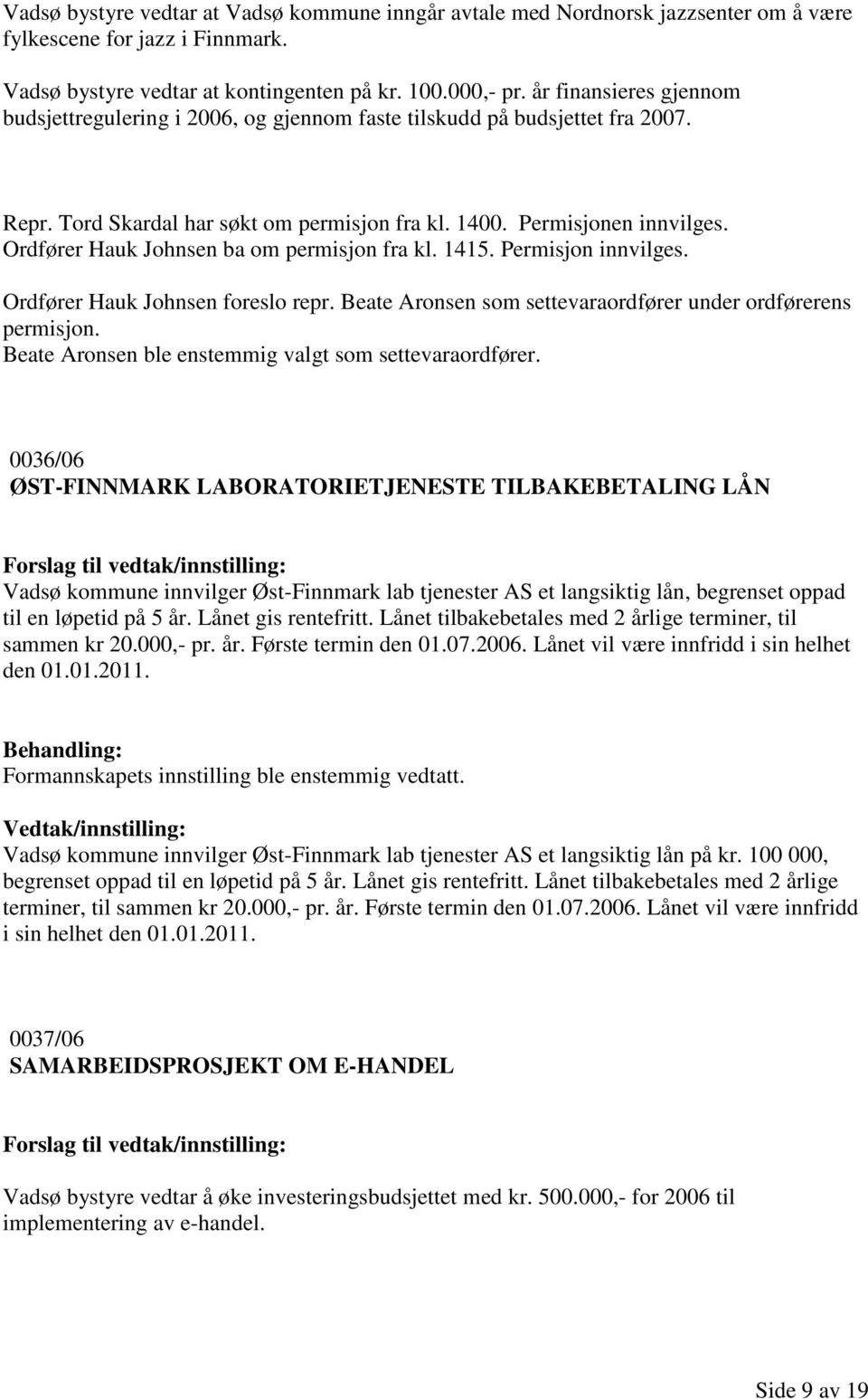 Ordfører Hauk Johnsen ba om permisjon fra kl. 1415. Permisjon innvilges. Ordfører Hauk Johnsen foreslo repr. Beate Aronsen som settevaraordfører under ordførerens permisjon.