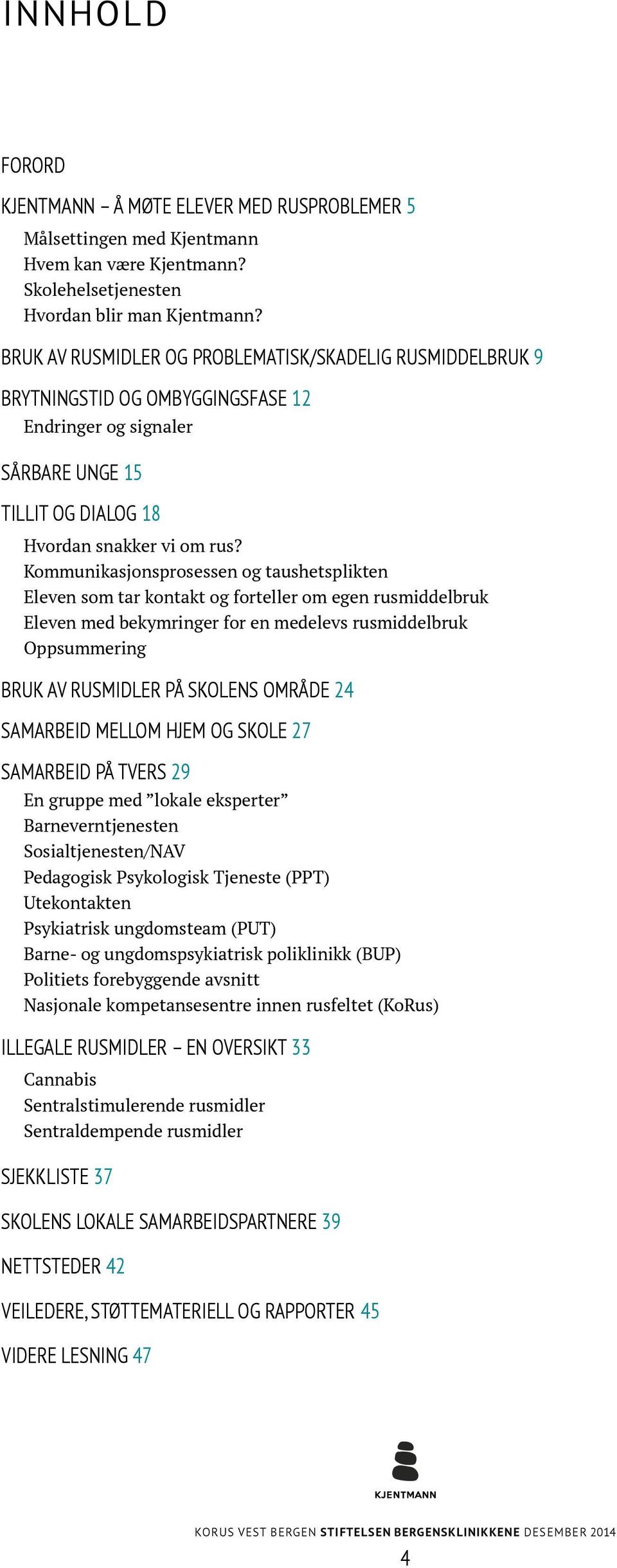 Kommunikasjonsprosessen og taushetsplikten Eleven som tar kontakt og forteller om egen rusmiddelbruk Eleven med bekymringer for en medelevs rusmiddelbruk Oppsummering BRUK AV RUSMIDLER PÅ SKOLENS