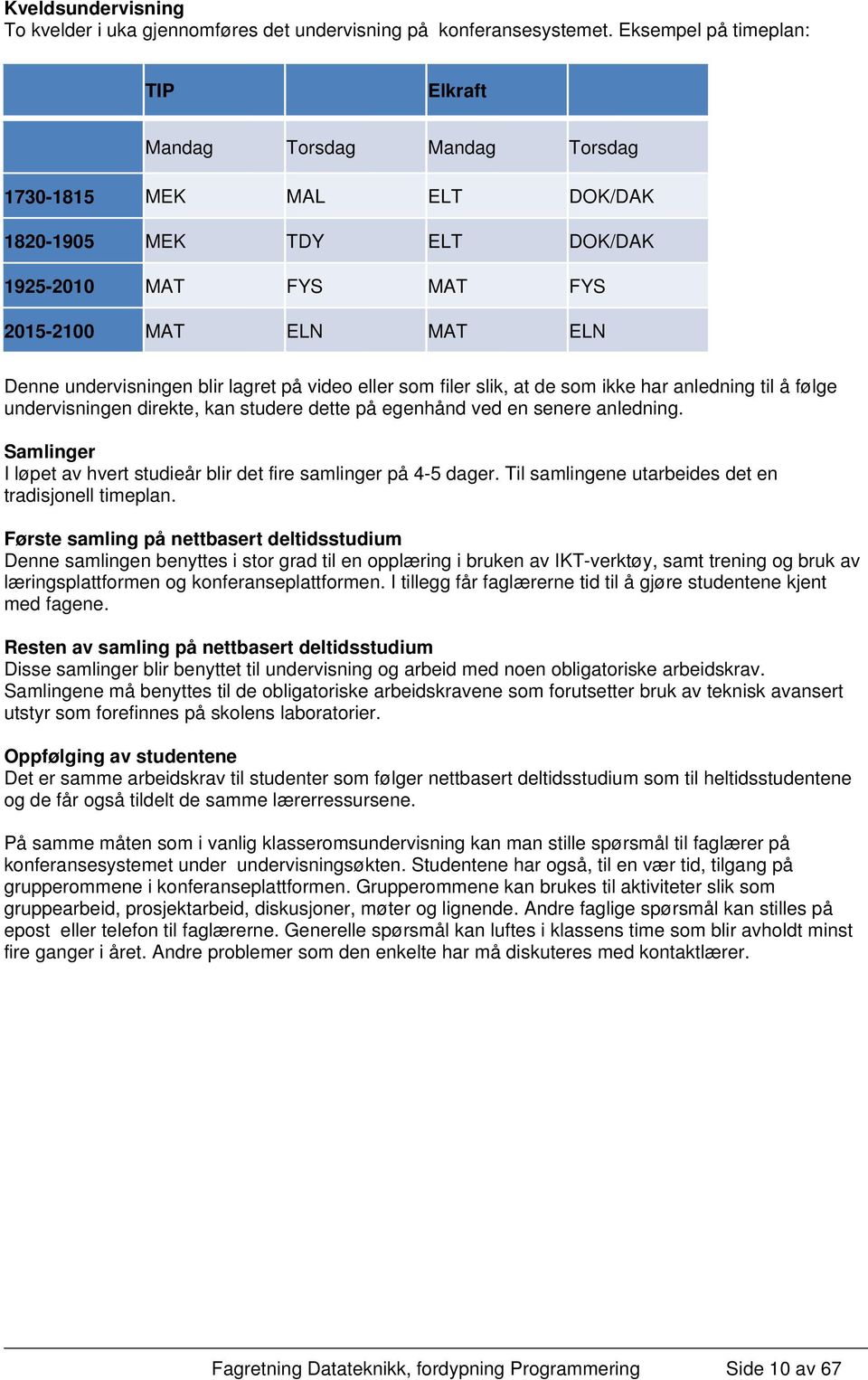 blir lagret på video eller som filer slik, at de som ikke har anledning til å følge undervisningen direkte, kan studere dette på egenhånd ved en senere anledning.