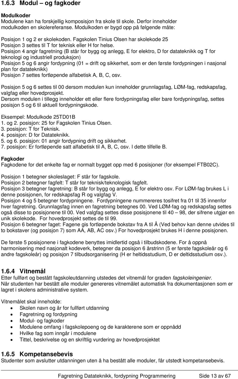 Posisjon 4 angir fagretning (B står for bygg og anlegg, E for elektro, D for datateknikk og T for teknologi og industriell produksjon) Posisjon 5 og 6 angir fordypning (01 = drift og sikkerhet, som