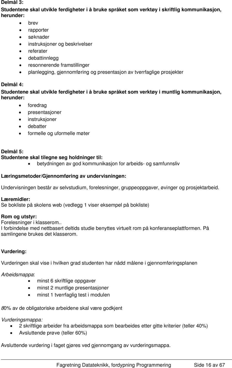 herunder: foredrag presentasjoner instruksjoner debatter formelle og uformelle møter Delmål 5: Studentene skal tilegne seg holdninger til: betydningen av god kommunikasjon for arbeids- og samfunnsliv