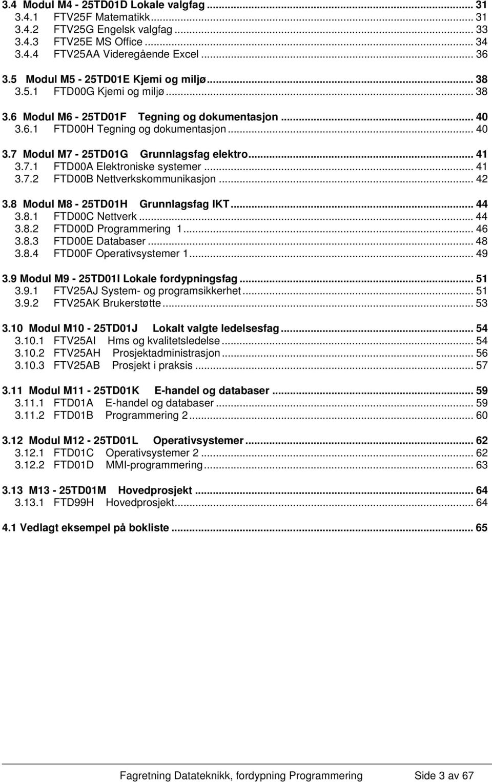 .. 41 3.7.1 FTD00A Elektroniske systemer... 41 3.7.2 FTD00B Nettverkskommunikasjon... 42 3.8 Modul M8-25TD01H Grunnlagsfag IKT... 44 3.8.1 FTD00C Nettverk... 44 3.8.2 FTD00D Programmering 1... 46 3.8.3 FTD00E Databaser.