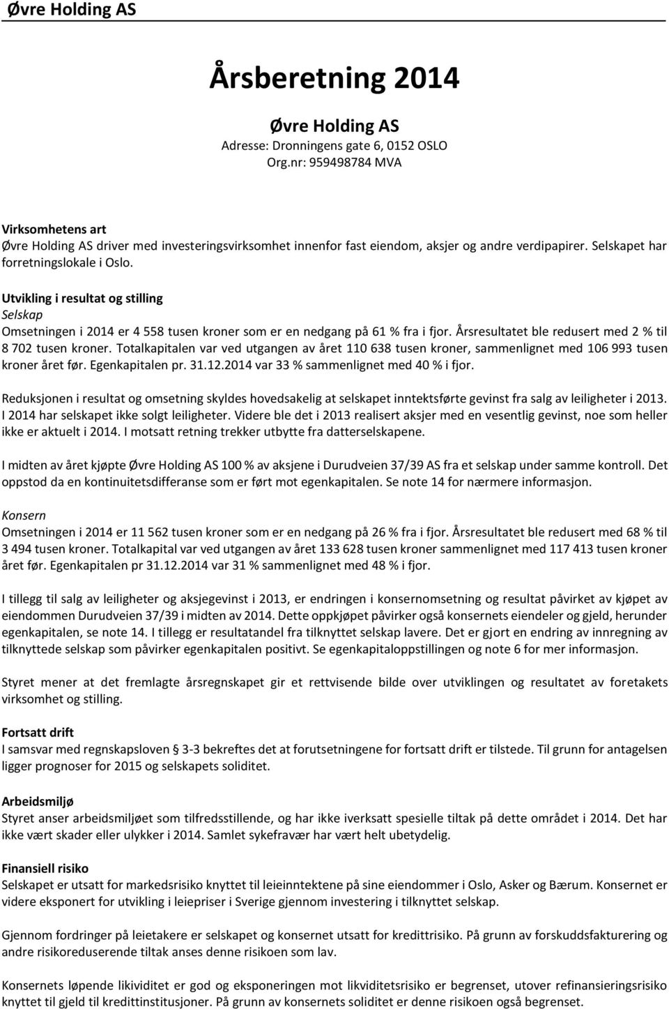 Utvikling i resultat og stilling Selskap Omsetningen i 2014 er 4 558 tusen kroner som er en nedgang på 61 % fra i fjor. Årsresultatet ble redusert med 2 % til 8 702 tusen kroner.