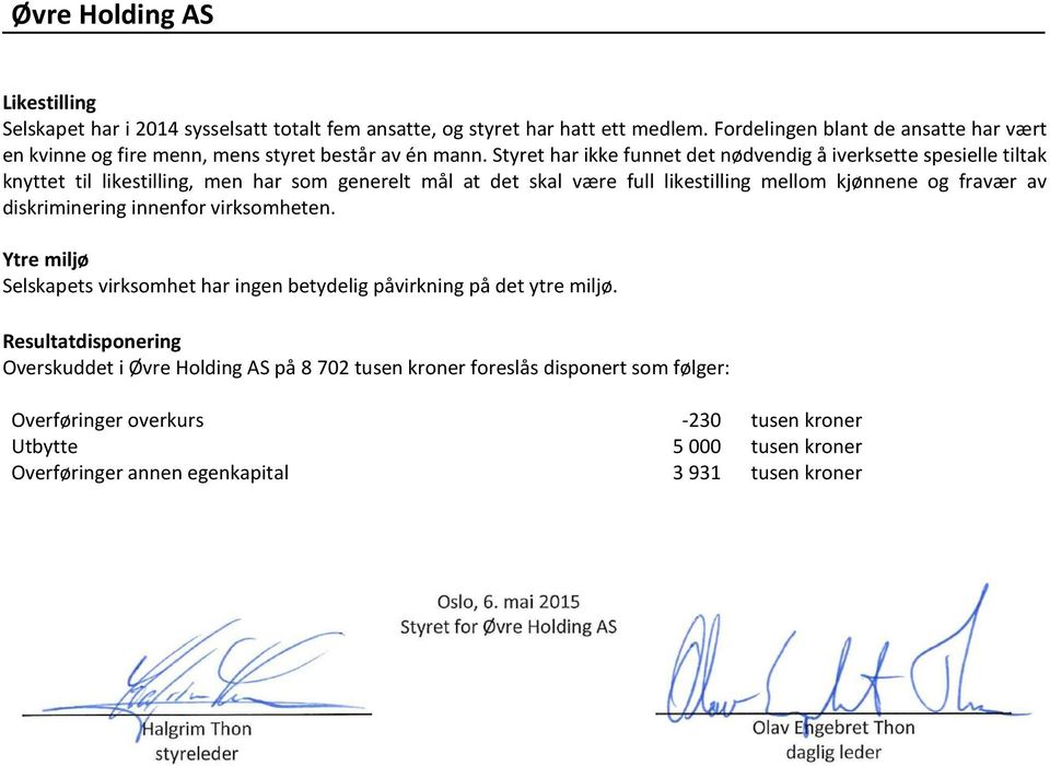 Styret har ikke funnet det nødvendig å iverksette spesielle tiltak knyttet til likestilling, men har som generelt mål at det skal være full likestilling mellom kjønnene og