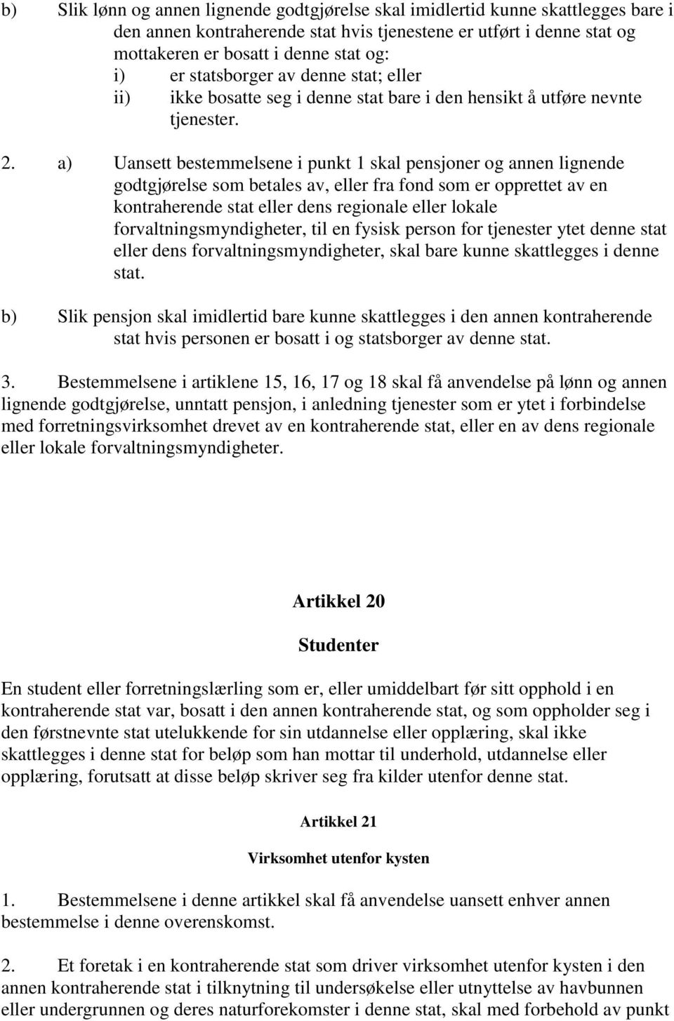 a) Uansett bestemmelsene i punkt 1 skal pensjoner og annen lignende godtgjørelse som betales av, eller fra fond som er opprettet av en kontraherende stat eller dens regionale eller lokale