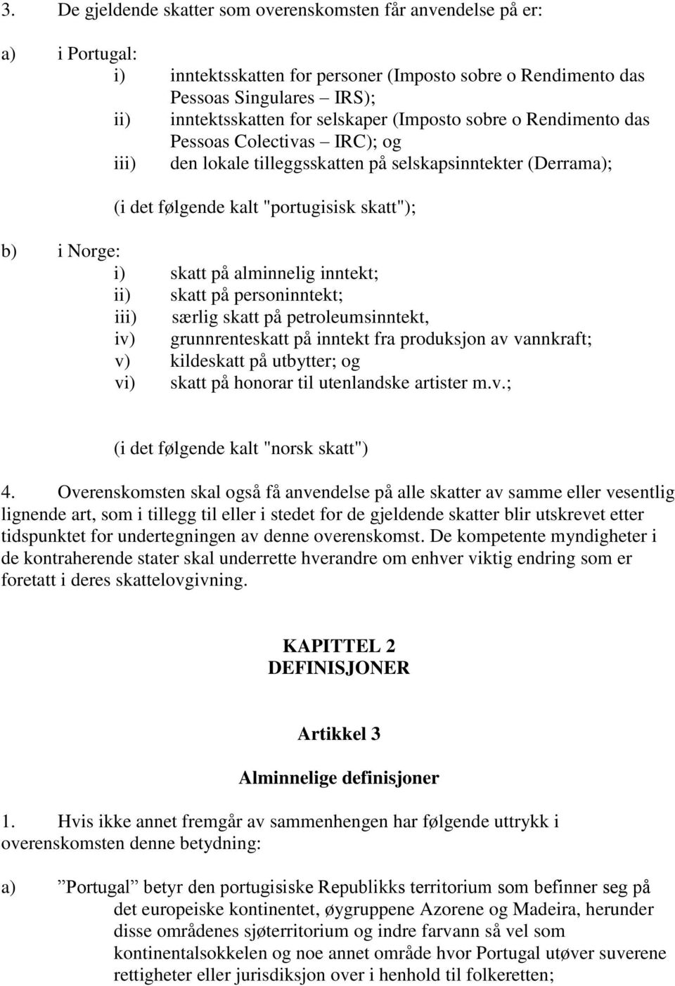 på alminnelig inntekt; ii) skatt på personinntekt; iii) særlig skatt på petroleumsinntekt, iv) grunnrenteskatt på inntekt fra produksjon av vannkraft; v) kildeskatt på utbytter; og vi) skatt på