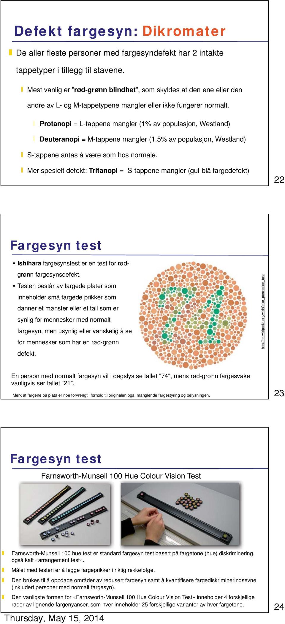 Protanopi = L-tappene mangler (1% av populasjon, Westland) Deuteranopi = M-tappene mangler (1.5% av populasjon, Westland) S-tappene antas å være som hos normale.