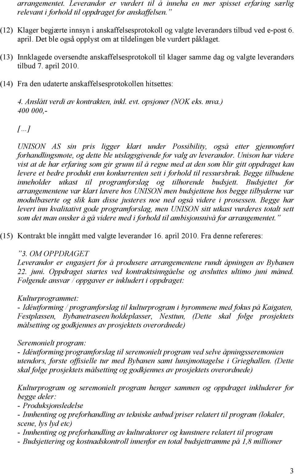 (13) Innklagede oversendte anskaffelsesprotokoll til klager samme dag og valgte leverandørs tilbud 7. april 2010. (14) Fra den udaterte anskaffelsesprotokollen hitsettes: 4.