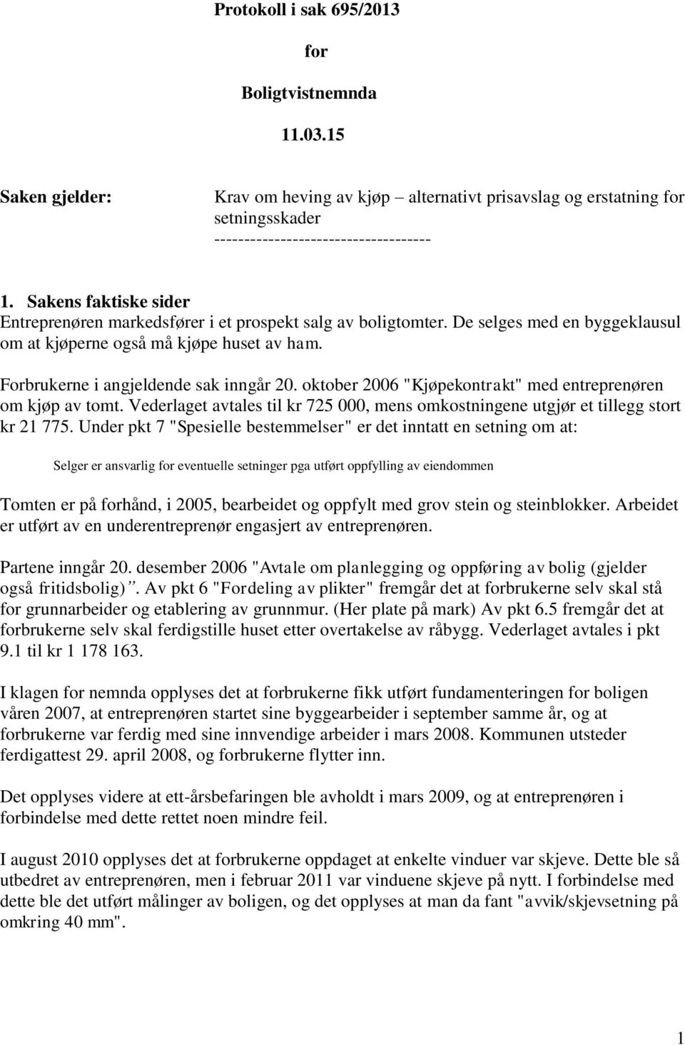 oktober 2006 "Kjøpekontrakt" med entreprenøren om kjøp av tomt. Vederlaget avtales til kr 725 000, mens omkostningene utgjør et tillegg stort kr 21 775.