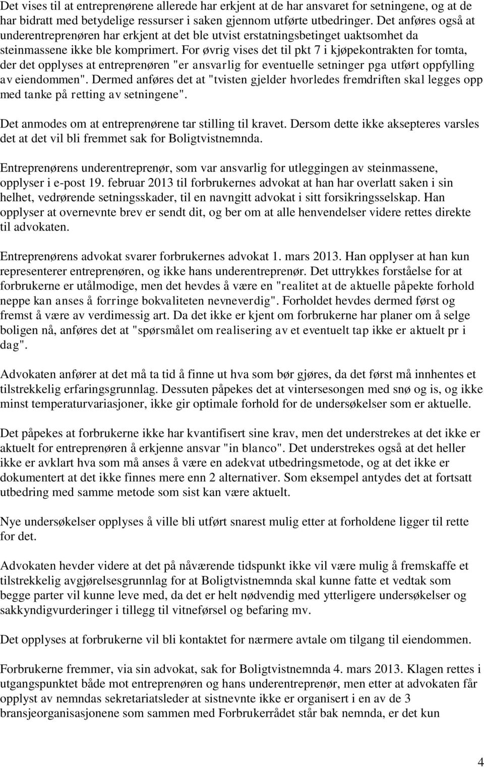 For øvrig vises det til pkt 7 i kjøpekontrakten for tomta, der det opplyses at entreprenøren "er ansvarlig for eventuelle setninger pga utført oppfylling av eiendommen".